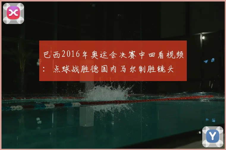 巴西2016年奥运会决赛中回看视频：点球战胜德国内马尔制胜镜头