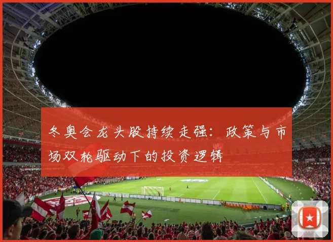 冬奥会龙头股持续走强：政策与市场双轮驱动下的投资逻辑