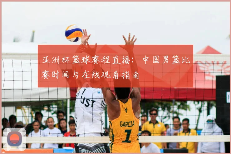 亚洲杯篮球赛程直播：中国男篮比赛时间与在线观看指南