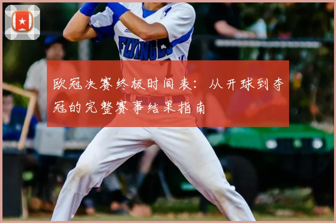 欧冠决赛终极时间表：从开球到夺冠的完整赛事结果指南