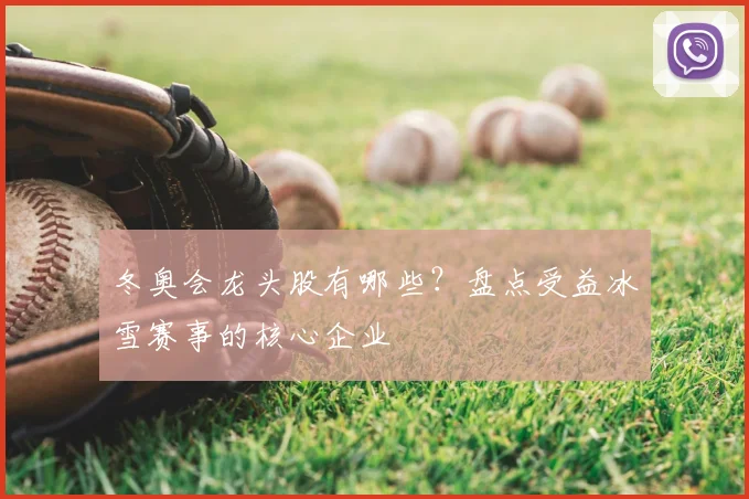 冬奥会龙头股有哪些？盘点受益冰雪赛事的核心企业