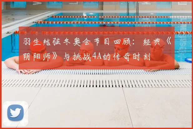 羽生结弦冬奥会节目回顾：经典《阴阳师》与挑战4A的传奇时刻