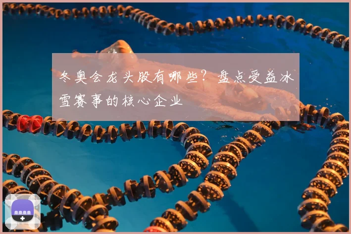 冬奥会龙头股有哪些？盘点受益冰雪赛事的核心企业