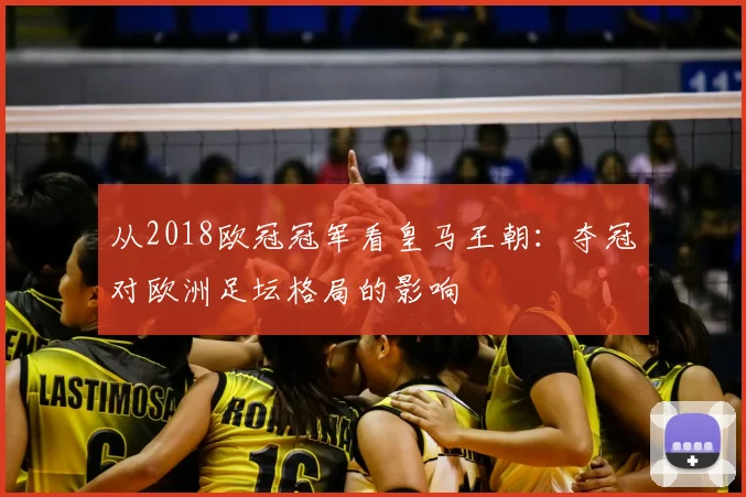 从2018欧冠冠军看皇马王朝：夺冠对欧洲足坛格局的影响