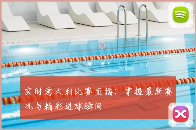 实时意大利比赛直播：掌握最新赛况与精彩进球瞬间