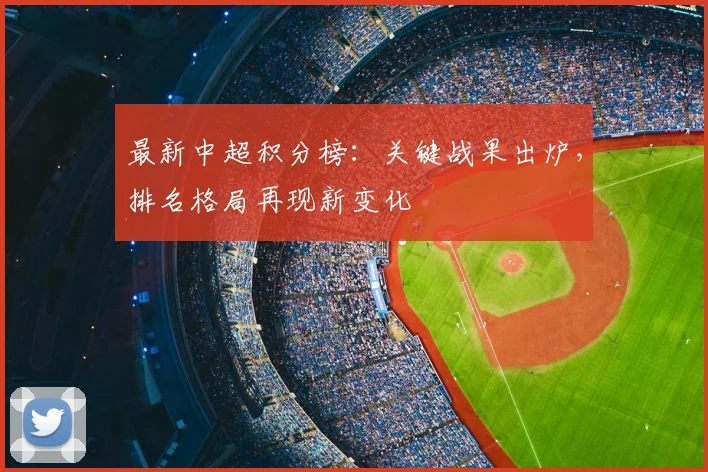 最新中超积分榜：关键战果出炉，排名格局再现新变化