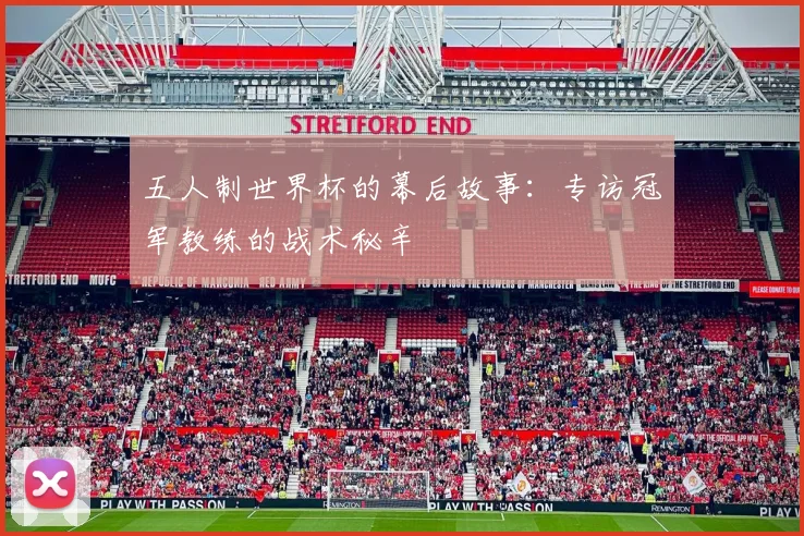 五人制世界杯的幕后故事：专访冠军教练的战术秘辛