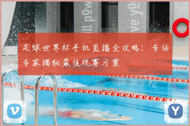 足球世界杯手机直播全攻略：专访专家揭秘最佳观赛方案