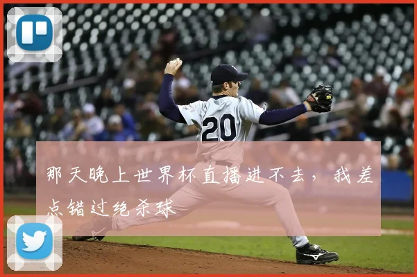 那天晚上世界杯直播进不去，我差点错过绝杀球