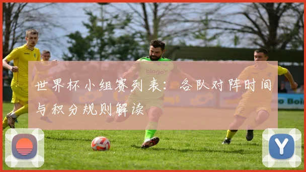 世界杯小组赛列表：各队对阵时间与积分规则解读