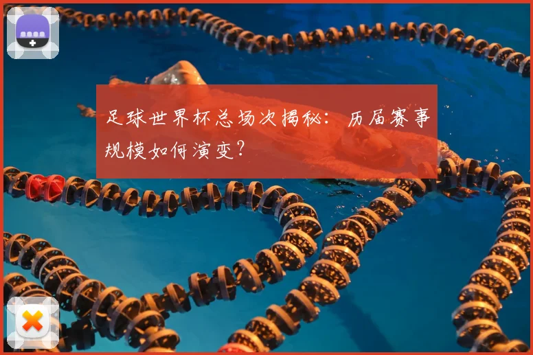 足球世界杯总场次揭秘：历届赛事规模如何演变？
