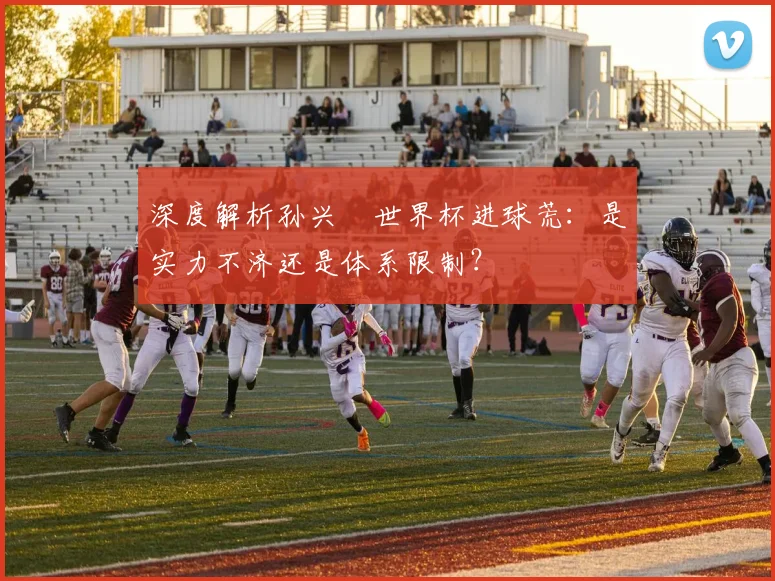 深度解析孙兴慜世界杯进球荒：是实力不济还是体系限制？