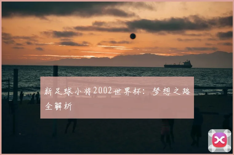 新足球小将2002世界杯：梦想之路全解析