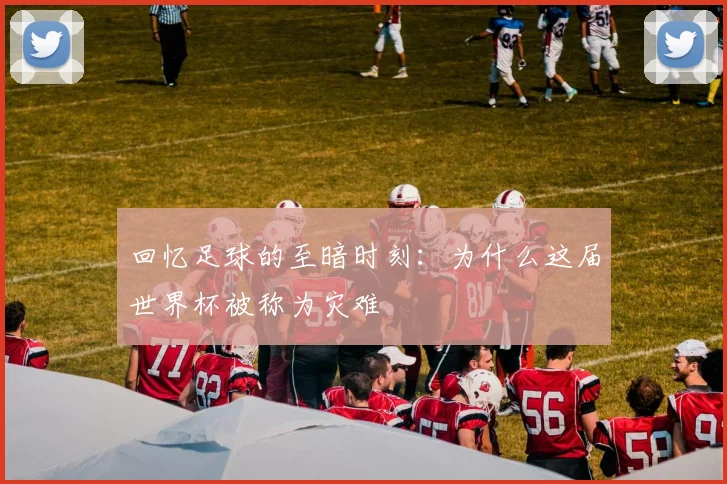 回忆足球的至暗时刻：为什么这届世界杯被称为灾难