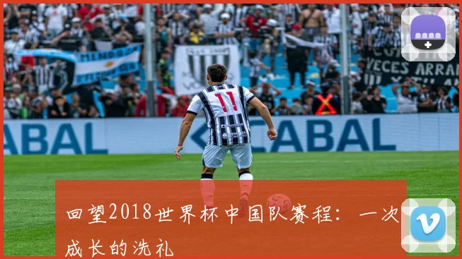 回望2018世界杯中国队赛程:一次成长的洗礼