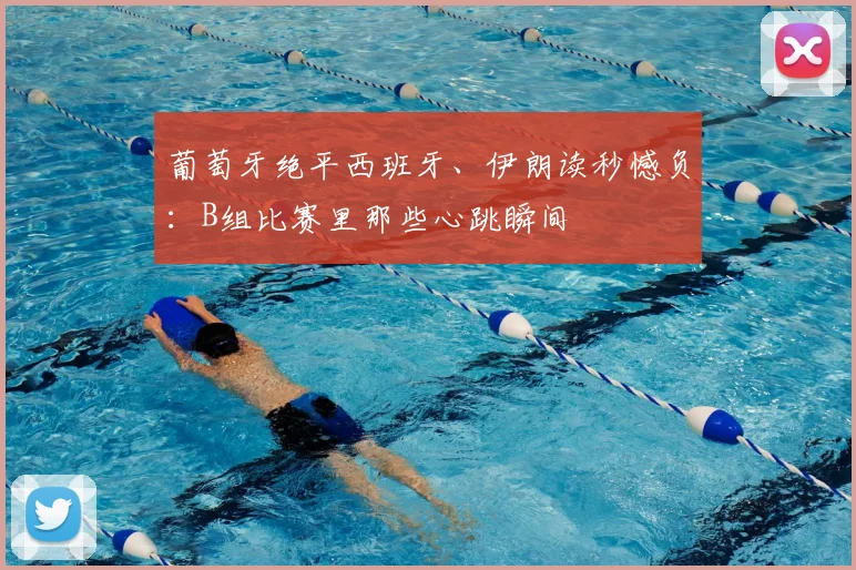 葡萄牙绝平西班牙、伊朗读秒憾负：B组比赛里那些心跳瞬间