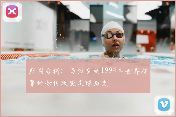 新闻分析：马拉多纳1994年世界杯事件如何改变足球历史