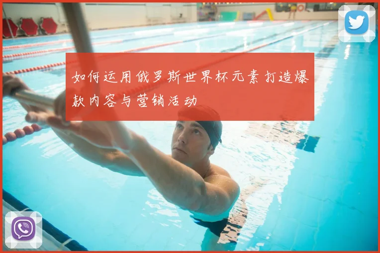 如何运用俄罗斯世界杯元素打造爆款内容与营销活动