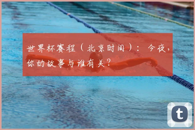 世界杯赛程（北京时间）：今夜，你的故事与谁有关？