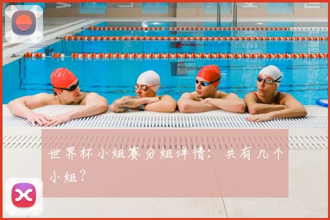 世界杯小组赛分组详情:共有几个小组?