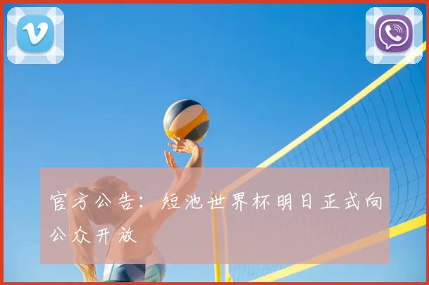 官方公告：短池世界杯明日正式向公众开放