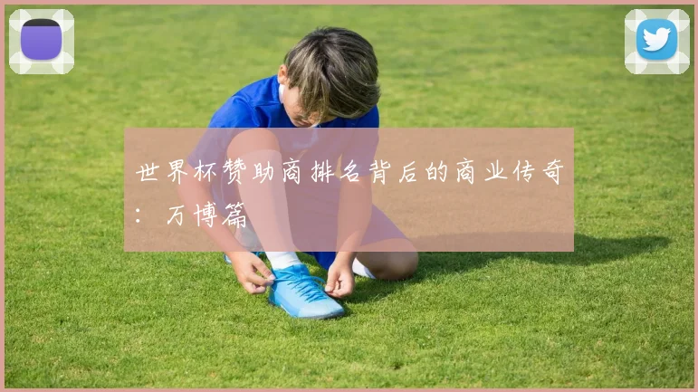 世界杯赞助商排名背后的商业传奇：万博篇