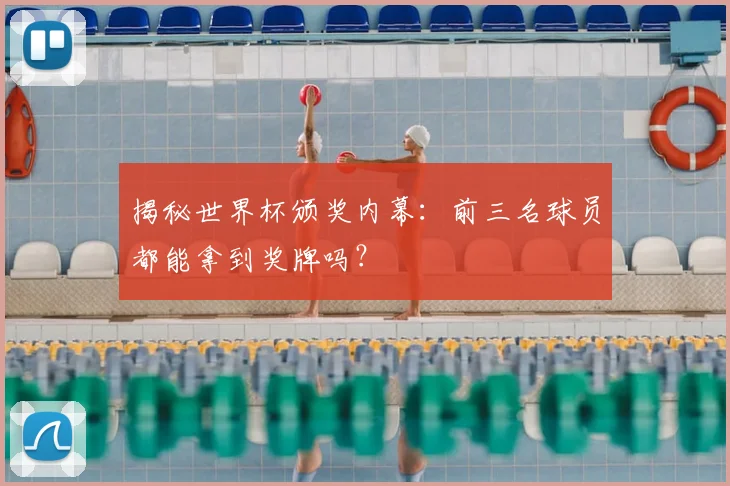 揭秘世界杯颁奖内幕：前三名球员都能拿到奖牌吗？