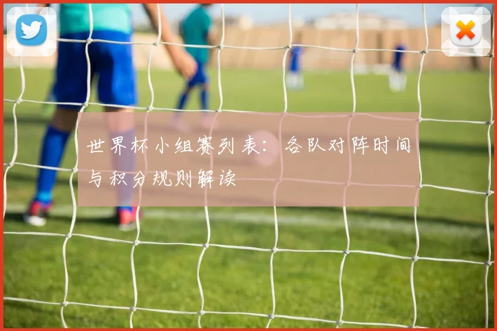 世界杯小组赛列表：各队对阵时间与积分规则解读