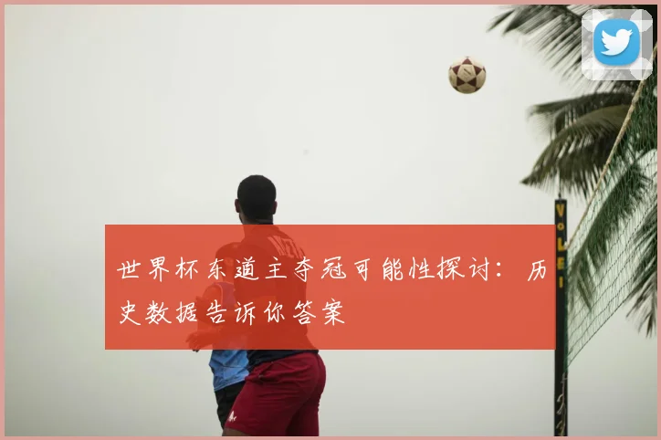 世界杯东道主夺冠可能性探讨：历史数据告诉你答案