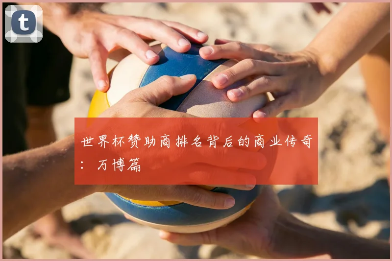 世界杯赞助商排名背后的商业传奇:万博篇
